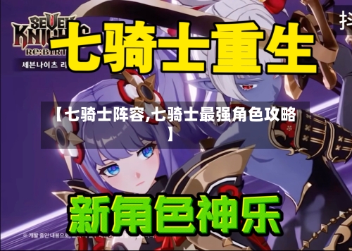 【七骑士阵容,七骑士最强角色攻略】-第2张图片