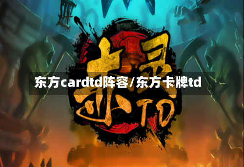 东方cardtd阵容/东方卡牌td-第2张图片