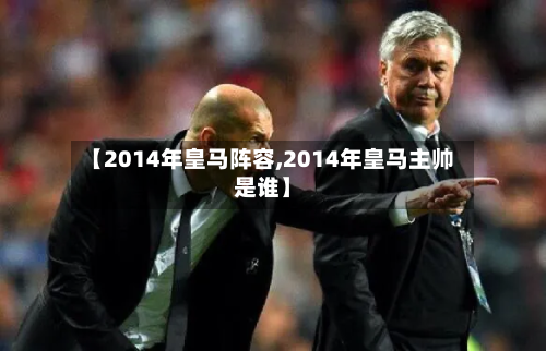 【2014年皇马阵容,2014年皇马主帅是谁】-第3张图片
