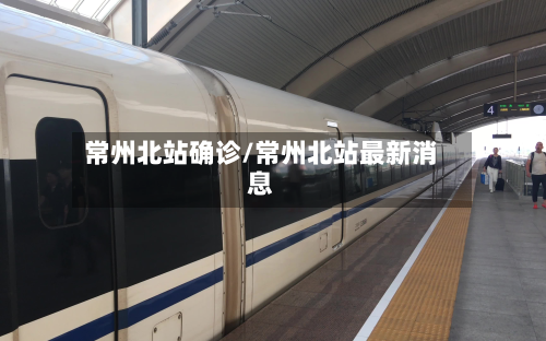 常州北站确诊/常州北站最新消息