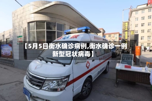 【5月5日衡水确诊病例,衡水确诊一例新型冠状病毒】-第3张图片