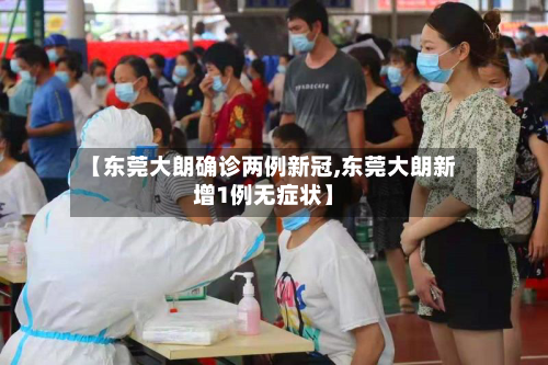 【东莞大朗确诊两例新冠,东莞大朗新增1例无症状】-第3张图片