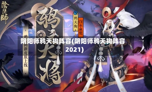 阴阳师鸦天狗阵容(阴阳师鸦天狗阵容2021)-第2张图片