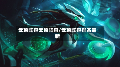 云顶阵容云顶阵容/云顶阵容排名最新-第2张图片
