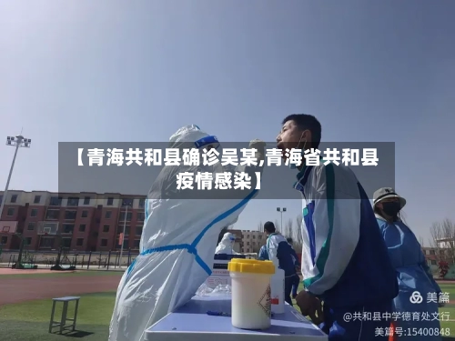 【青海共和县确诊吴某,青海省共和县疫情感染】-第2张图片