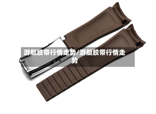 游艇胶带行情走势/游艇胶带行情走势