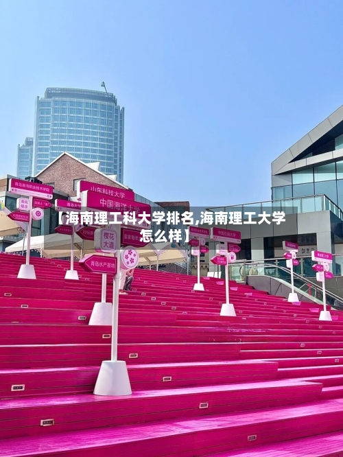 【海南理工科大学排名,海南理工大学怎么样】