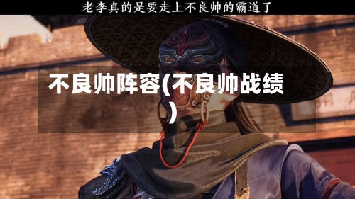 不良帅阵容(不良帅战绩)-第2张图片