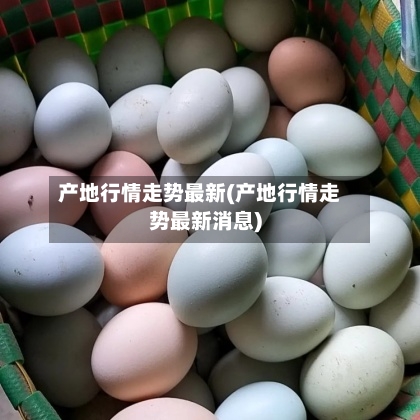 产地行情走势最新(产地行情走势最新消息)-第3张图片