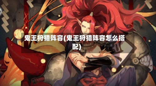鬼王狩猎阵容(鬼王狩猎阵容怎么搭配)