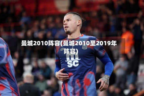 曼城2010阵容(曼城2010至2019年阵容)