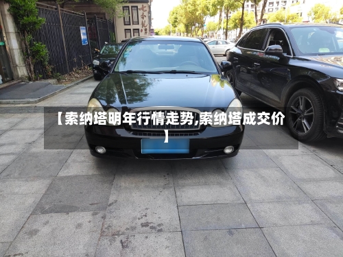 【索纳塔明年行情走势,索纳塔成交价】