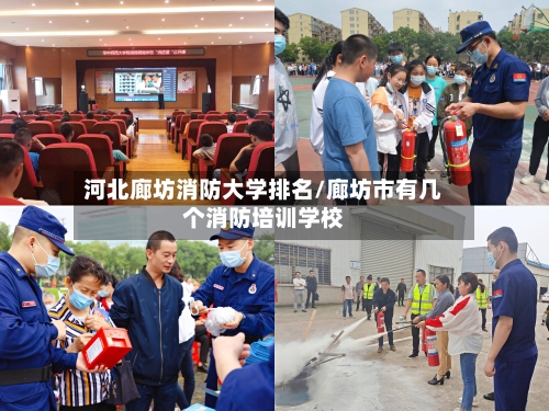 河北廊坊消防大学排名/廊坊市有几个消防培训学校