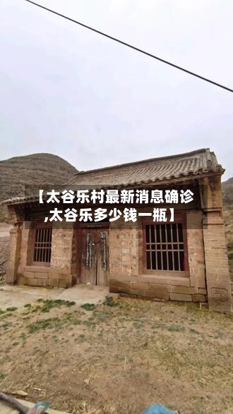 【太谷乐村最新消息确诊,太谷乐多少钱一瓶】