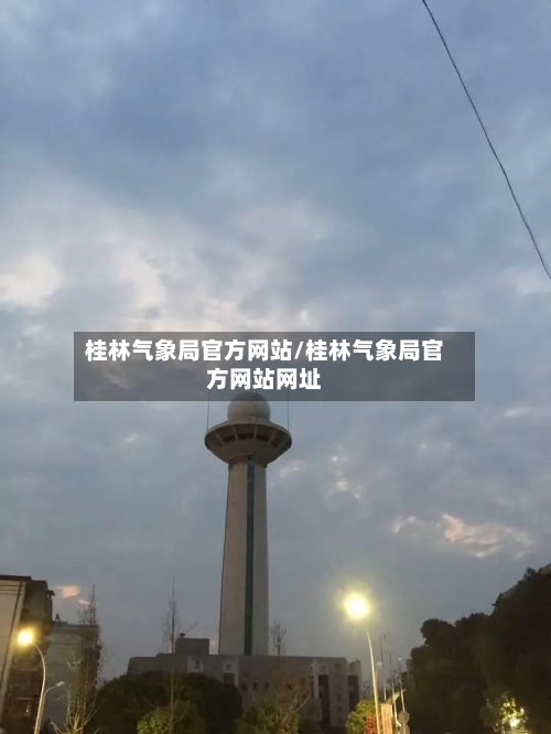 桂林气象局官方网站/桂林气象局官方网站网址-第2张图片