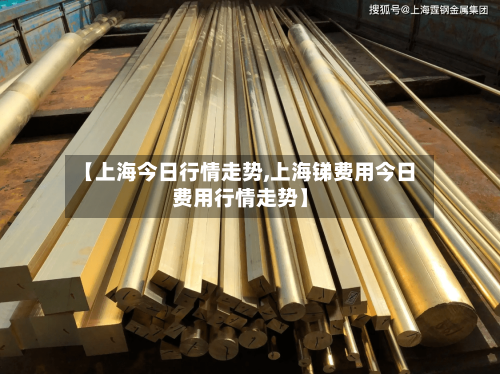 【上海今日行情走势,上海锑费用今日费用行情走势】