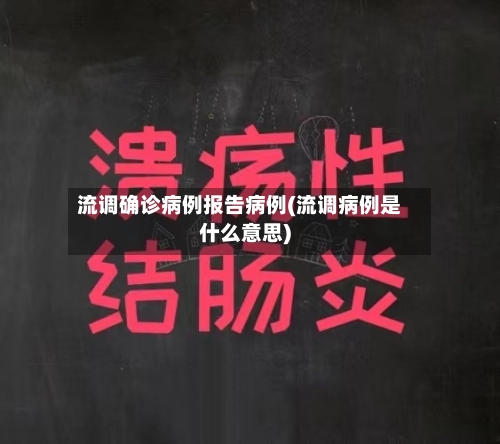 流调确诊病例报告病例(流调病例是什么意思)