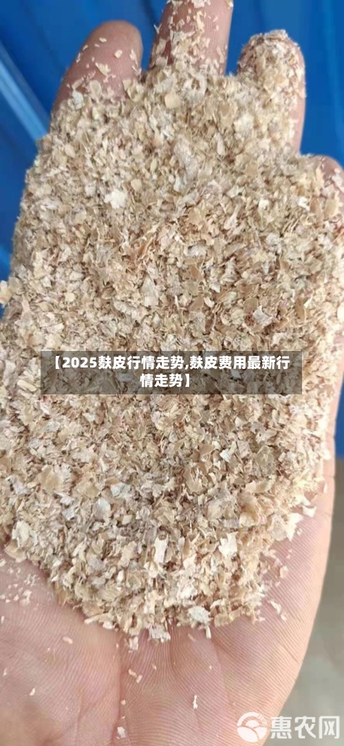 【2025麸皮行情走势,麸皮费用最新行情走势】