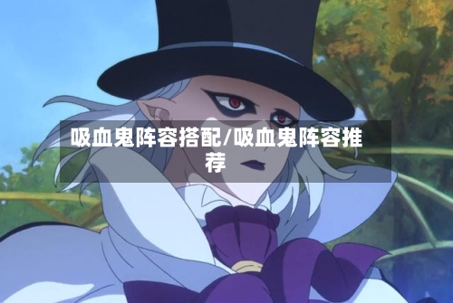 吸血鬼阵容搭配/吸血鬼阵容推荐-第3张图片
