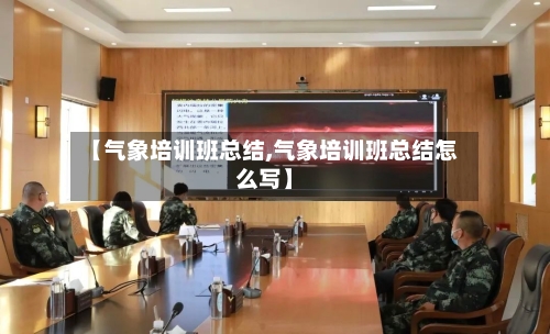 【气象培训班总结,气象培训班总结怎么写】-第2张图片