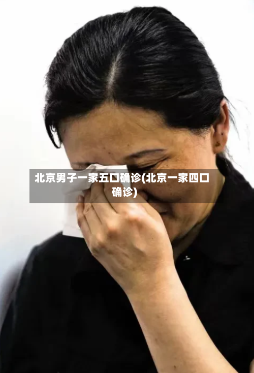 北京男子一家五口确诊(北京一家四口确诊)-第2张图片