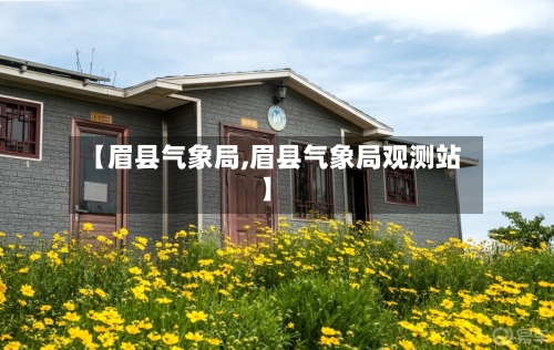 【眉县气象局,眉县气象局观测站】-第2张图片