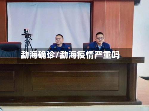 勐海确诊/勐海疫情严重吗