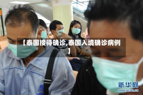 【泰国接待确诊,泰国入境确诊病例】