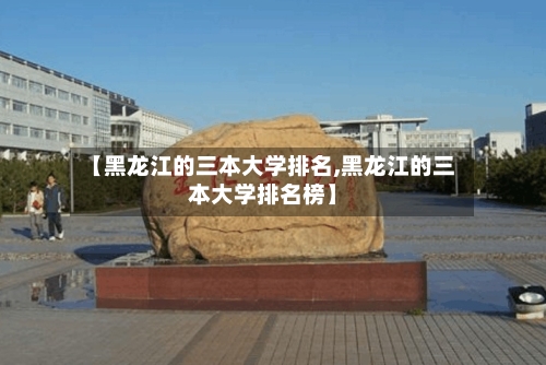 【黑龙江的三本大学排名,黑龙江的三本大学排名榜】-第2张图片