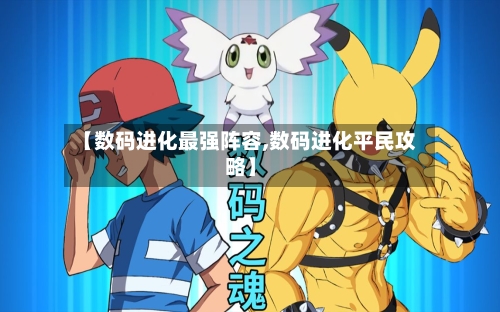 【数码进化最强阵容,数码进化平民攻略】