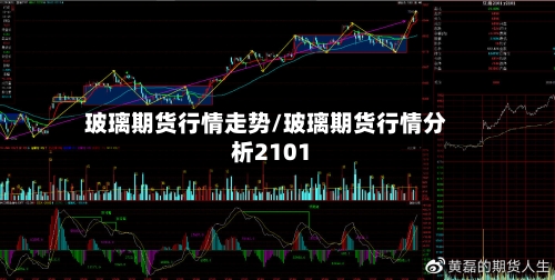 玻璃期货行情走势/玻璃期货行情分析2101-第2张图片