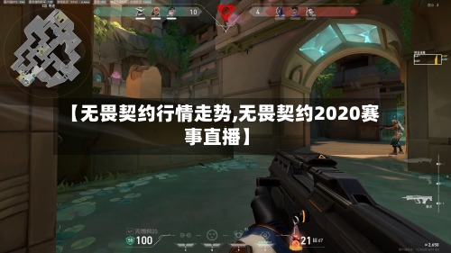 【无畏契约行情走势,无畏契约2020赛事直播】