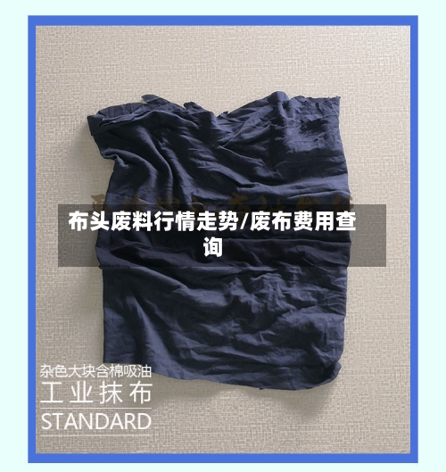 布头废料行情走势/废布费用查询-第2张图片
