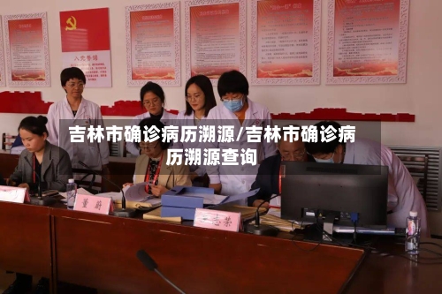 吉林市确诊病历溯源/吉林市确诊病历溯源查询