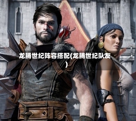 龙腾世纪阵容搭配(龙腾世纪队友)-第1张图片