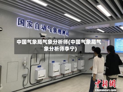 中国气象局气象分析师(中国气象局气象分析师李宁)