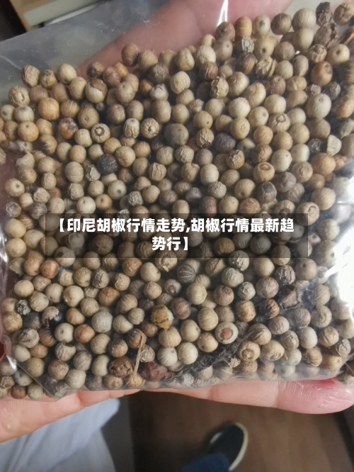 【印尼胡椒行情走势,胡椒行情最新趋势行】-第2张图片