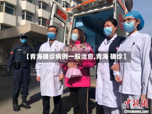 【青海确诊病例一般治愈,青海 确诊】