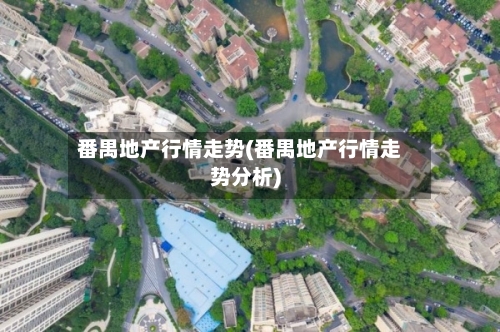番禺地产行情走势(番禺地产行情走势分析)-第2张图片