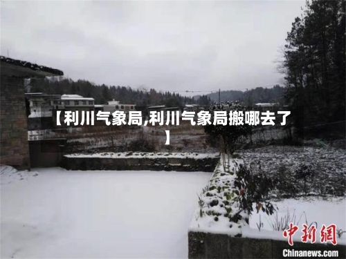 【利川气象局,利川气象局搬哪去了】-第3张图片