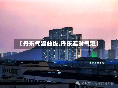 【丹东气温曲线,丹东实时气温】-第3张图片