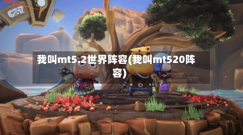 我叫mt5.2世界阵容(我叫mt520阵容)