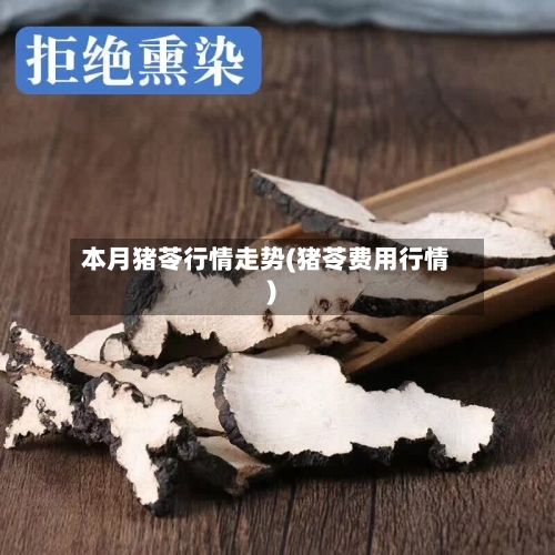 本月猪苓行情走势(猪苓费用行情)