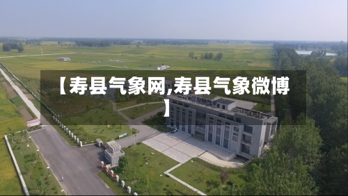 【寿县气象网,寿县气象微博】-第2张图片