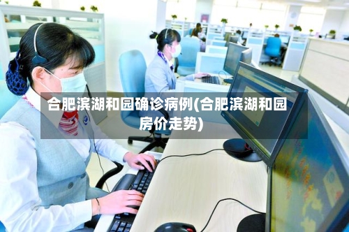合肥滨湖和园确诊病例(合肥滨湖和园房价走势)