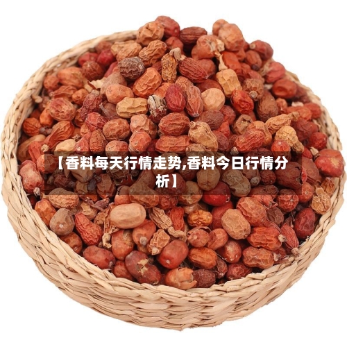 【香料每天行情走势,香料今日行情分析】-第2张图片