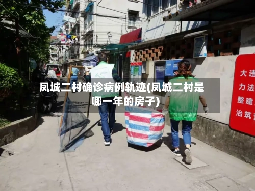 凤城二村确诊病例轨迹(凤城二村是哪一年的房子)
