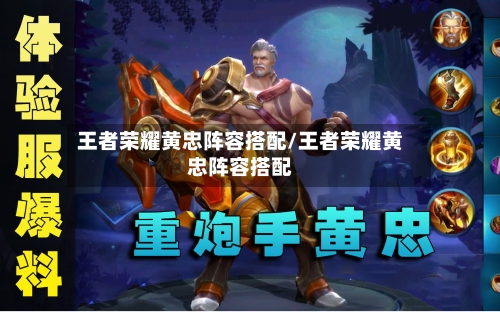 王者荣耀黄忠阵容搭配/王者荣耀黄忠阵容搭配