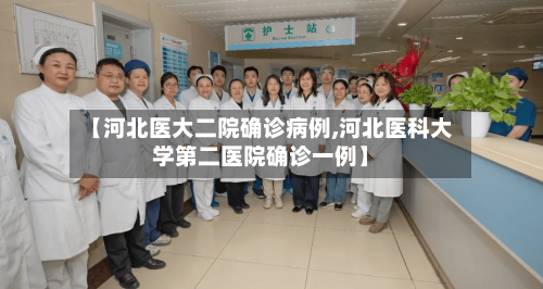 【河北医大二院确诊病例,河北医科大学第二医院确诊一例】-第3张图片