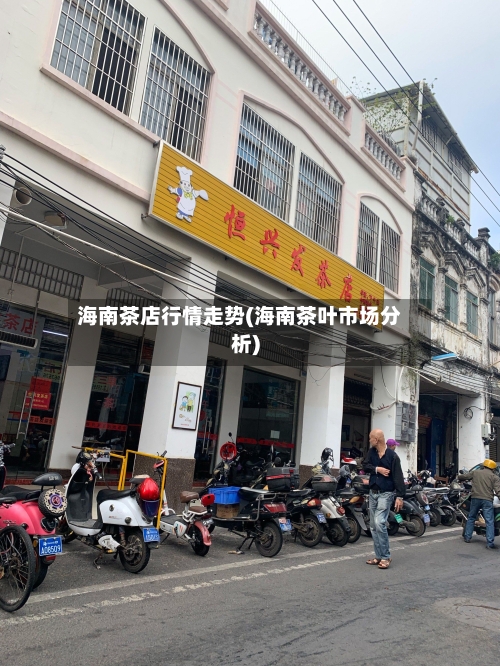海南茶店行情走势(海南茶叶市场分析)